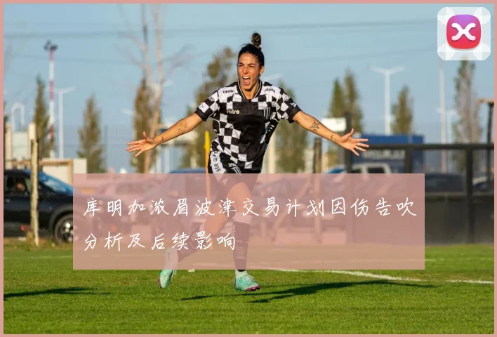 库明加浓眉波津交易计划因伤告吹分析及后续影响
