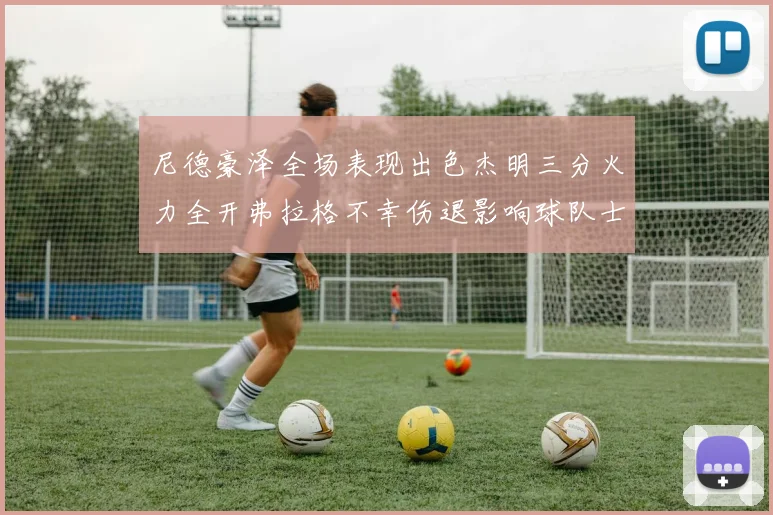 尼德豪泽全场表现出色杰明三分火力全开弗拉格不幸伤退影响球队士气