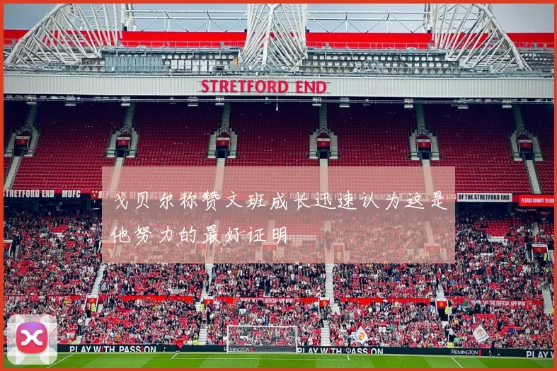 戈贝尔称赞文班成长迅速认为这是他努力的最好证明