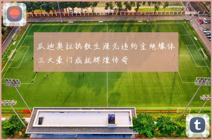瓜迪奥拉执教生涯无违约金绝缘体三大豪门成就辉煌传奇