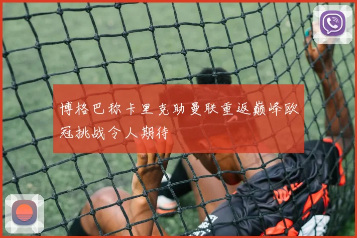 博格巴称卡里克助曼联重返巅峰欧冠挑战令人期待