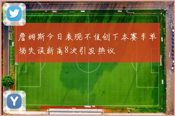 詹姆斯今日表现不佳创下本赛季单场失误新高8次引发热议