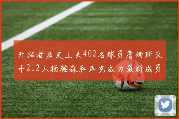 开拓者历史上共402名球员詹姆斯交手212人杨瀚森和库克成为最新成员