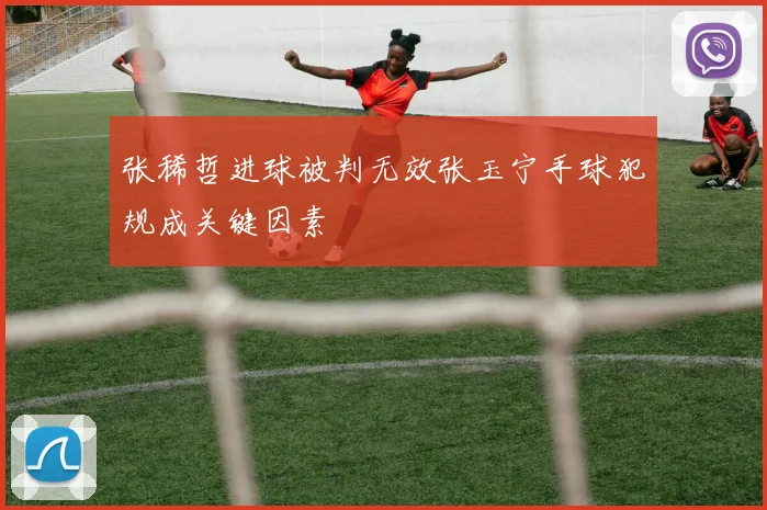 张稀哲进球被判无效张玉宁手球犯规成关键因素