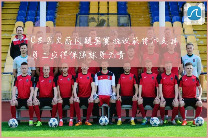 C罗因欠薪问题罢赛抗议获将帅支持员工应得保障球员无责