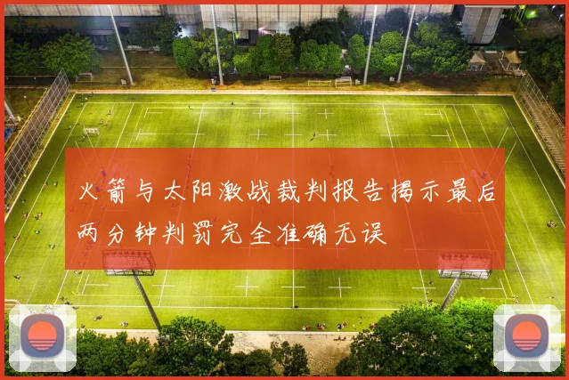 火箭与太阳激战裁判报告揭示最后两分钟判罚完全准确无误