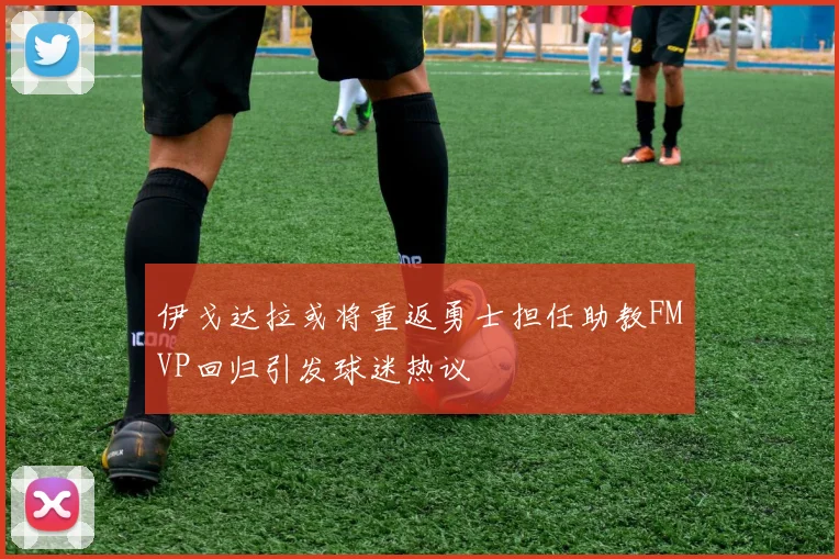 伊戈达拉或将重返勇士担任助教FMVP回归引发球迷热议