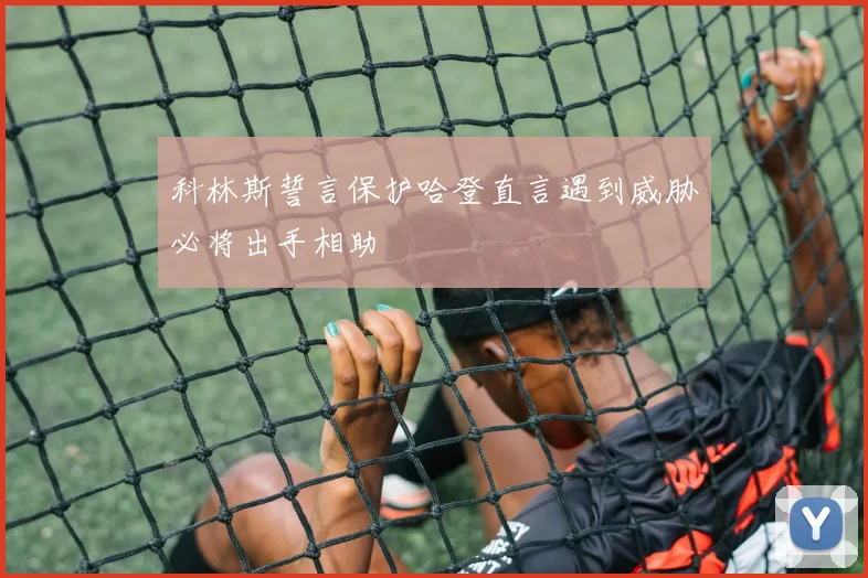 科林斯誓言保护哈登直言遇到威胁必将出手相助