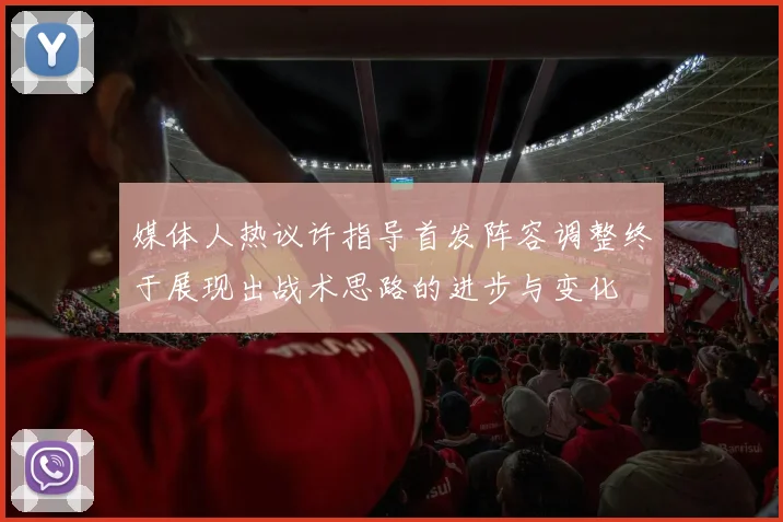 媒体人热议许指导首发阵容调整终于展现出战术思路的进步与变化